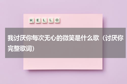 我讨厌你每次无心的微笑是什么歌（讨厌你完整歌词）