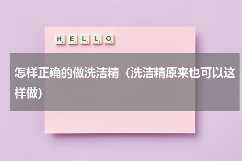 怎样正确的做洗洁精（洗洁精原来也可以这样做）