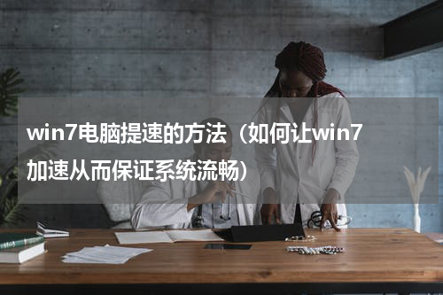 win7电脑提速的方法（如何让win7加速从而保证系统流畅）