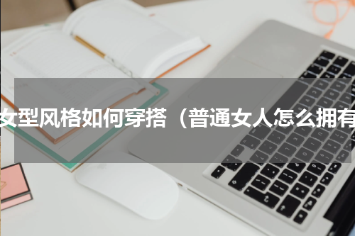 少女型风格如何穿搭（普通女人怎么拥有）