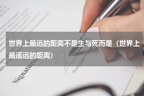 世界上最远的距离不是生与死而是（世界上最遥远的距离）