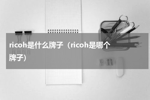 ricoh是什么牌子（ricoh是哪个牌子）