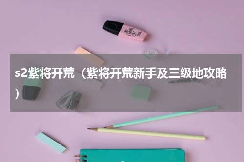 s2紫将开荒（紫将开荒新手及三级地攻略）