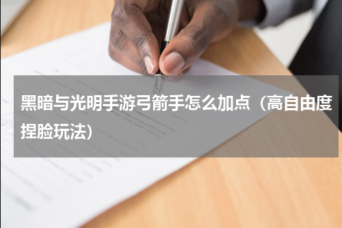 黑暗与光明手游弓箭手怎么加点（高自由度捏脸玩法）