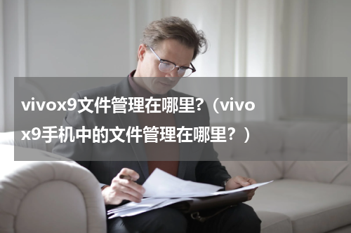 vivox9文件管理在哪里?（vivox9手机中的文件管理在哪里？）
