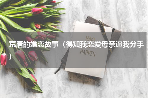 荒唐的婚恋故事（得知我恋爱母亲逼我分手）