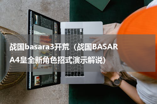 战国basara3开荒（战国BASARA4皇全新角色招式演示解说）