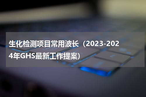 生化检测项目常用波长（2023-2024年GHS最新工作提案）