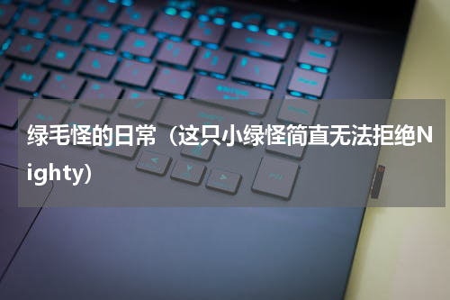 绿毛怪的日常（这只小绿怪简直无法拒绝Nighty）