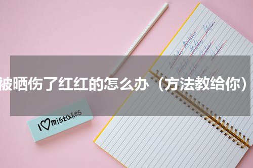 被晒伤了红红的怎么办（方法教给你）