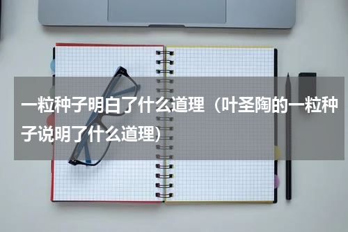 一粒种子明白了什么道理（叶圣陶的一粒种子说明了什么道理）
