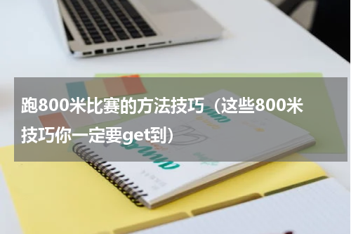 跑800米比赛的方法技巧（这些800米技巧你一定要get到）