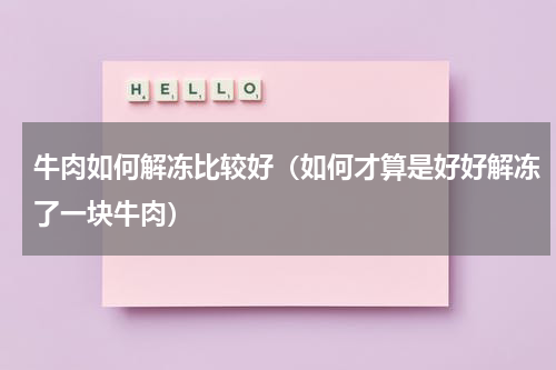 牛肉如何解冻比较好（如何才算是好好解冻了一块牛肉）