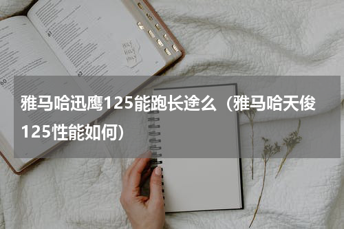雅马哈迅鹰125能跑长途么（雅马哈天俊125性能如何）