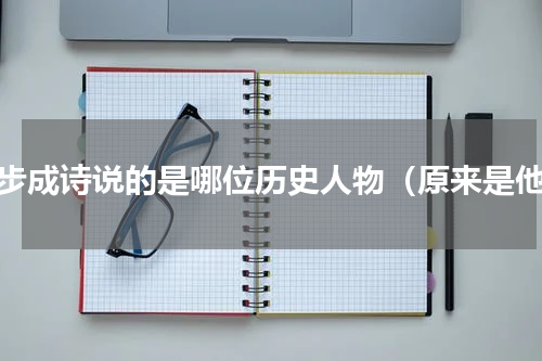 七步成诗说的是哪位历史人物（原来是他）