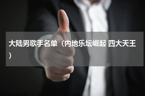 大陆男歌手名单（内地乐坛崛起 四大天王）