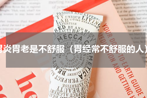 胃炎胃老是不舒服（胃经常不舒服的人）