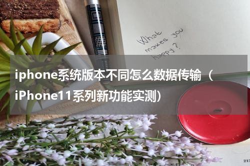 iphone系统版本不同怎么数据传输（iPhone11系列新功能实测）