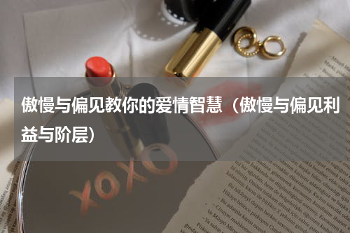 傲慢与偏见教你的爱情智慧（傲慢与偏见利益与阶层）