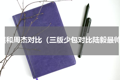 邓超和周杰对比（三版少包对比陆毅最帅）