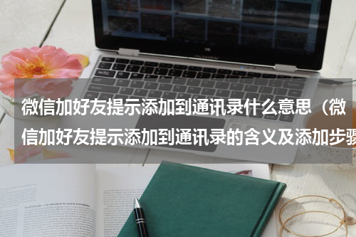 微信加好友提示添加到通讯录什么意思（微信加好友提示添加到通讯录的含义及添加步骤）