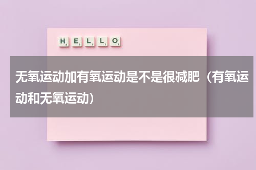 无氧运动加有氧运动是不是很减肥（有氧运动和无氧运动）