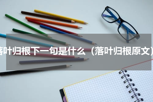 落叶归根下一句是什么（落叶归根原文）
