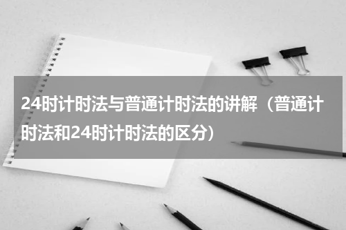 24时计时法与普通计时法的讲解（普通计时法和24时计时法的区分）