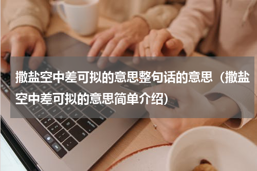 撒盐空中差可拟的意思整句话的意思（撒盐空中差可拟的意思简单介绍）