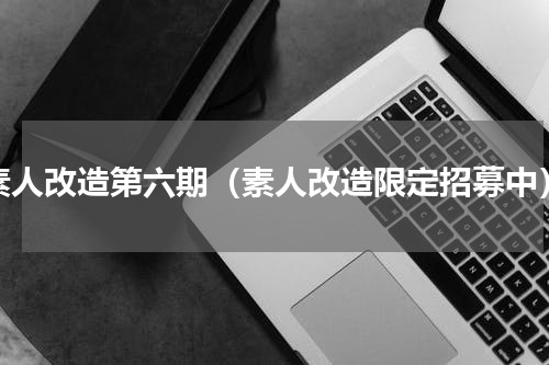 素人改造第六期（素人改造限定招募中）