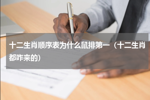 十二生肖顺序表为什么鼠排第一（十二生肖都咋来的）