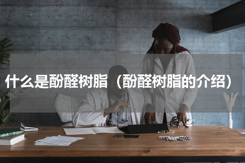 什么是酚醛树脂（酚醛树脂的介绍）