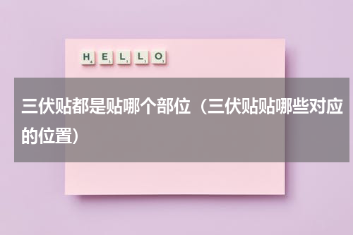 三伏贴都是贴哪个部位（三伏贴贴哪些对应的位置）