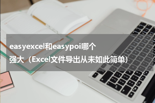 easyexcel和easypoi哪个强大（Excel文件导出从未如此简单）