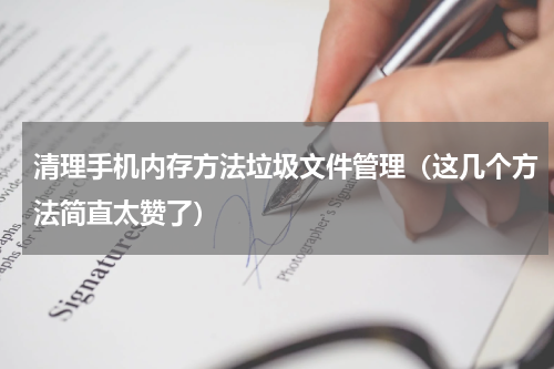 清理手机内存方法垃圾文件管理（这几个方法简直太赞了）