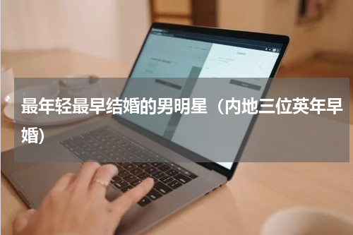 最年轻最早结婚的男明星（内地三位英年早婚）