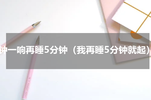 闹钟一响再睡5分钟（我再睡5分钟就起）