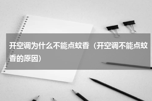 开空调为什么不能点蚊香（开空调不能点蚊香的原因）