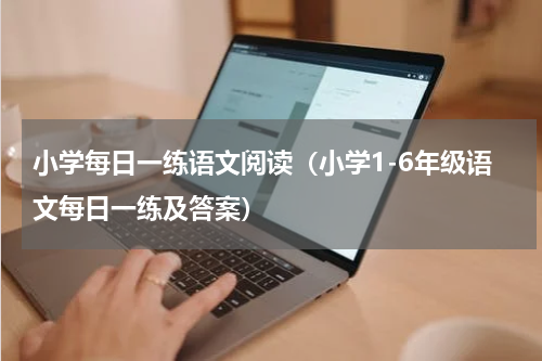 小学每日一练语文阅读（小学1-6年级语文每日一练及答案）
