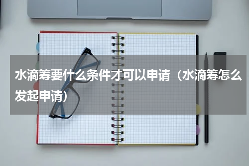 水滴筹要什么条件才可以申请（水滴筹怎么发起申请）