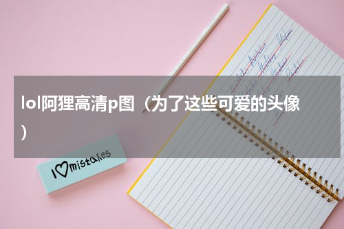 lol阿狸高清p图（为了这些可爱的头像）