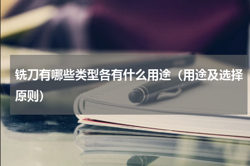 铣刀有哪些类型各有什么用途（用途及选择原则）