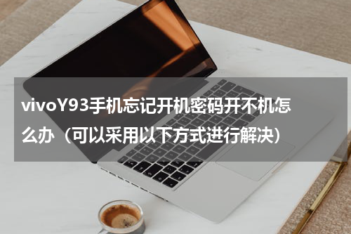 vivoY93手机忘记开机密码开不机怎么办（可以采用以下方式进行解决）