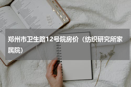 郑州市卫生路12号院房价（纺织研究所家属院）