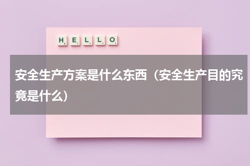 安全生产方案是什么东西（安全生产目的究竟是什么）