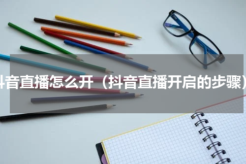 抖音直播怎么开（抖音直播开启的步骤）