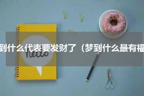 梦到什么代表要发财了（梦到什么最有福）