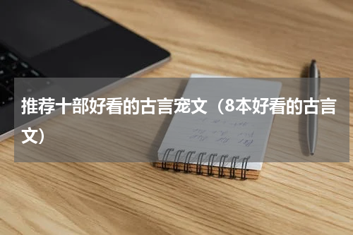 推荐十部好看的古言宠文（8本好看的古言文）