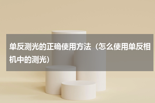 单反测光的正确使用方法（怎么使用单反相机中的测光）