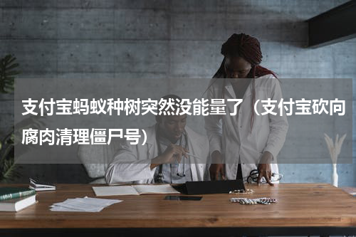 支付宝蚂蚁种树突然没能量了（支付宝砍向腐肉清理僵尸号）